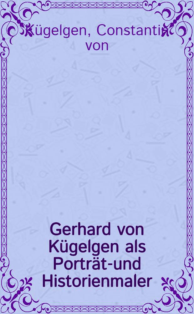 Gerhard von Kügelgen als Porträt-und Historienmaler
