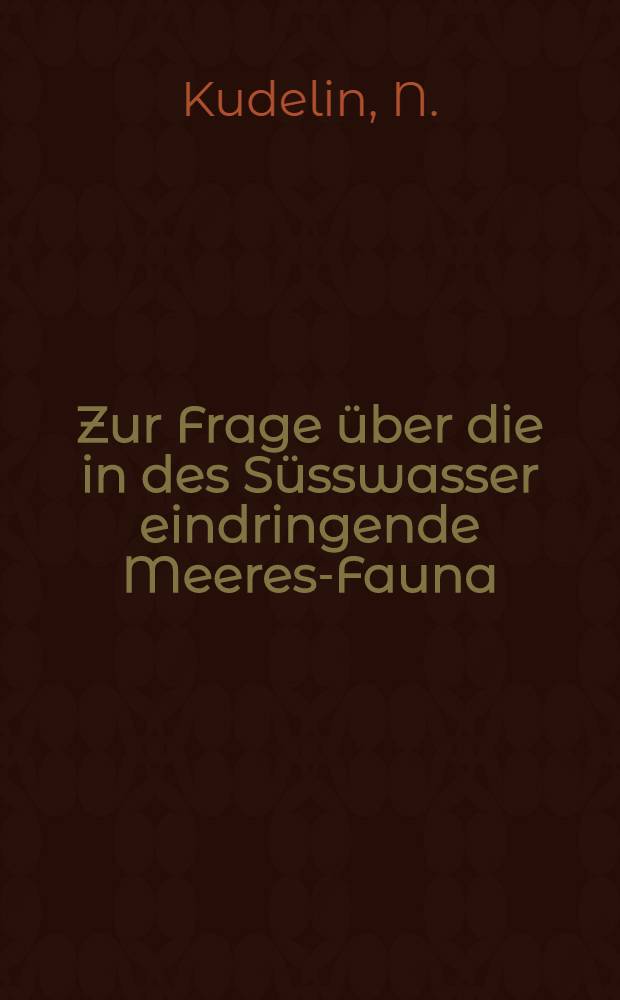 Zur Frage &uuml;ber die in des S&uuml;sswasser eindringende Meeres-Fauna : Einige Beispiele aus dem Leben des Schwarzen Meeres