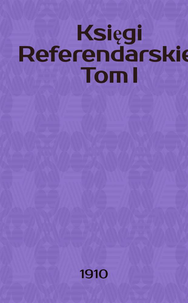 Księgi Referendarskie. Tom I : 1582-1602