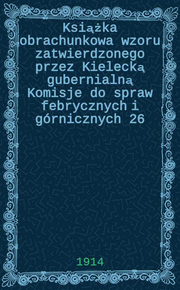 Książka obrachunkowa wzoru zatwierdzonego przez Kielecką gubernialną Komisje do spraw febrycznych i górnicznych 26 (13) marca 1904 roku
