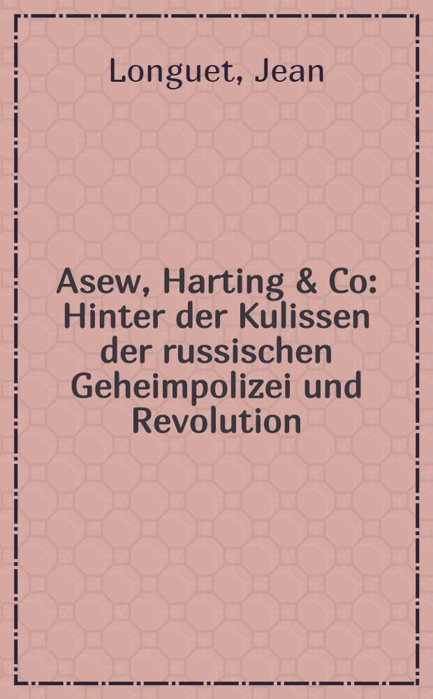 Asew, Harting & Co : Hinter der Kulissen der russischen Geheimpolizei und Revolution