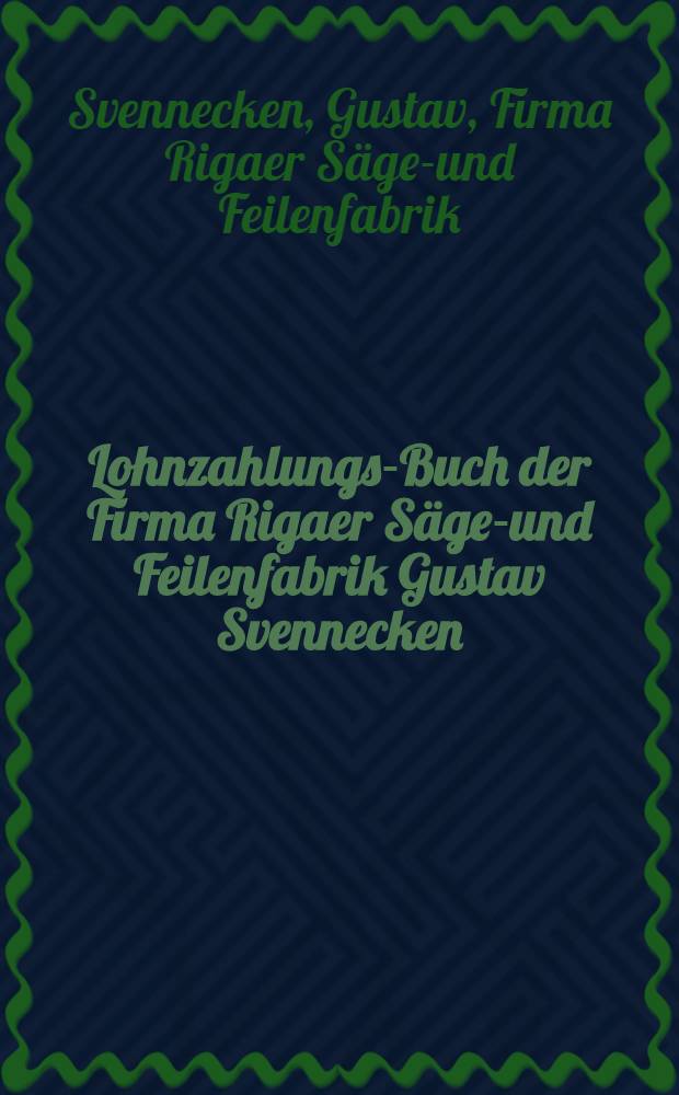 Lohnzahlungs-Buch der Firma Rigaer Sägen- und Feilenfabrik Gustav Svennecken
