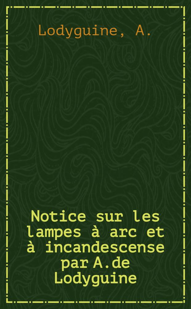 Notice sur les lampes à arc et à incandescense par A.de Lodyguine