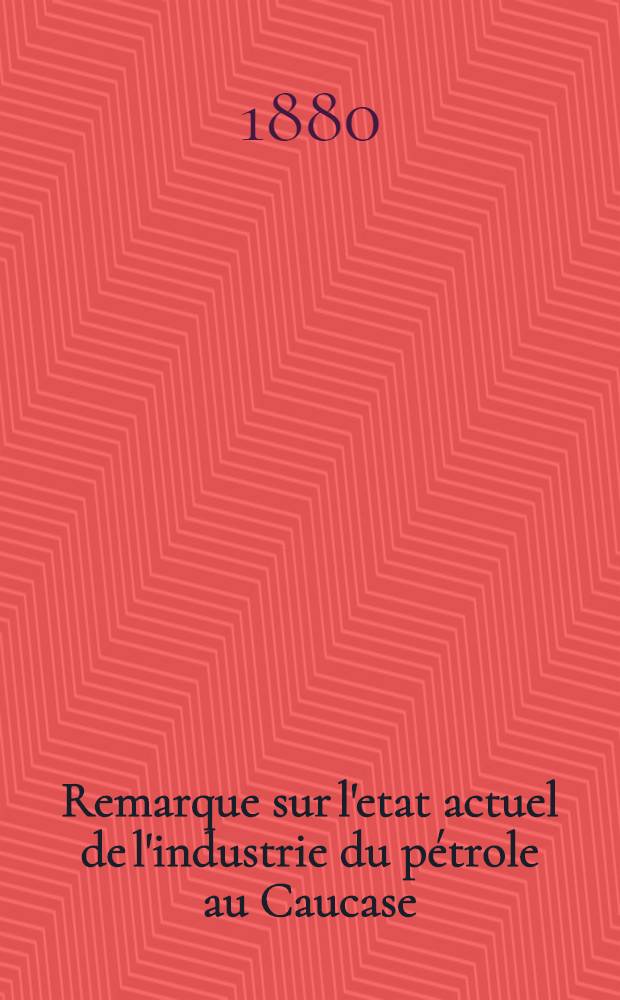 Remarque sur l'etat actuel de l'industrie du pétrole au Caucase