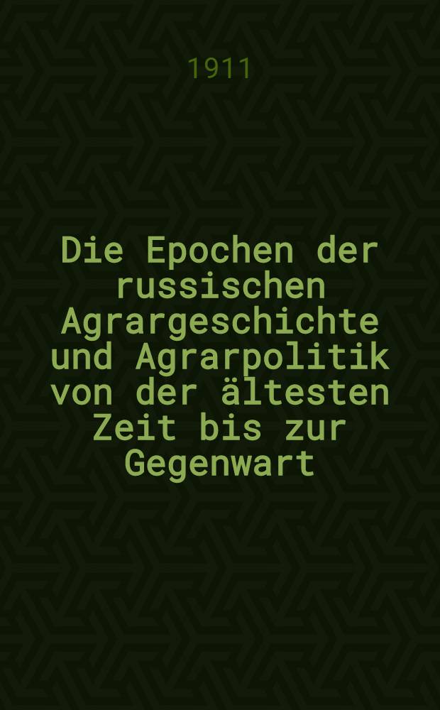 Die Epochen der russischen Agrargeschichte und Agrarpolitik von der &auml;ltesten Zeit bis zur Gegenwart : Dissertation...Univ.zu Giessen