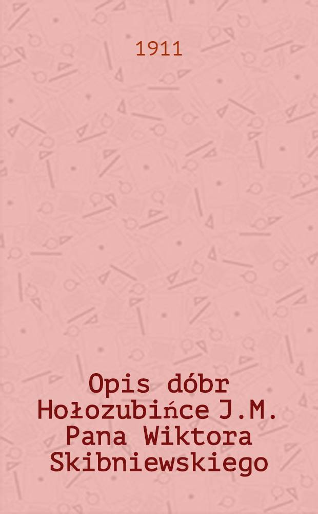 Opis d&oacute;br Hołozubińce J.M. Pana Wiktora Skibniewskiego