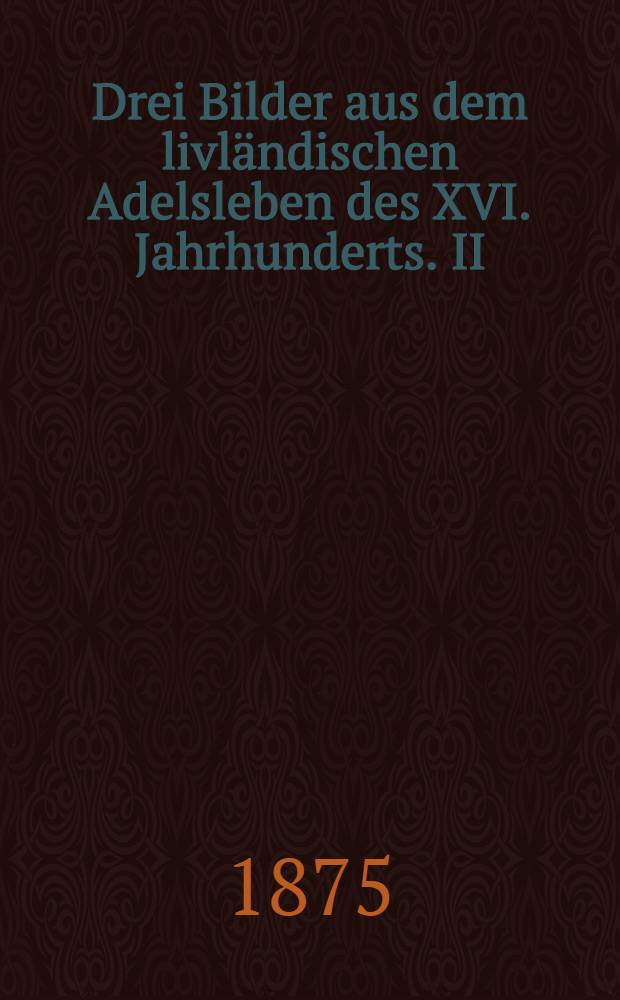 Drei Bilder aus dem livl&auml;ndischen Adelsleben des XVI. Jahrhunderts. II