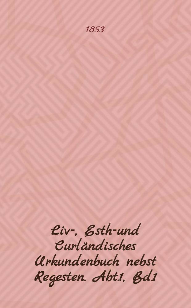 Liv-, Esth-und Curländisches Urkundenbuch nebst Regesten. Abt.1, Bd.1 : 1093-1300