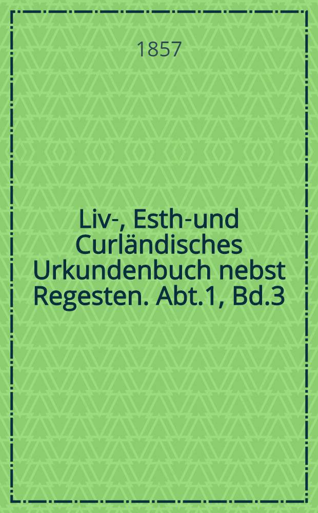 Liv-, Esth-und Curländisches Urkundenbuch nebst Regesten. Abt.1, Bd.3 : Fortsetzung von 1368-1393