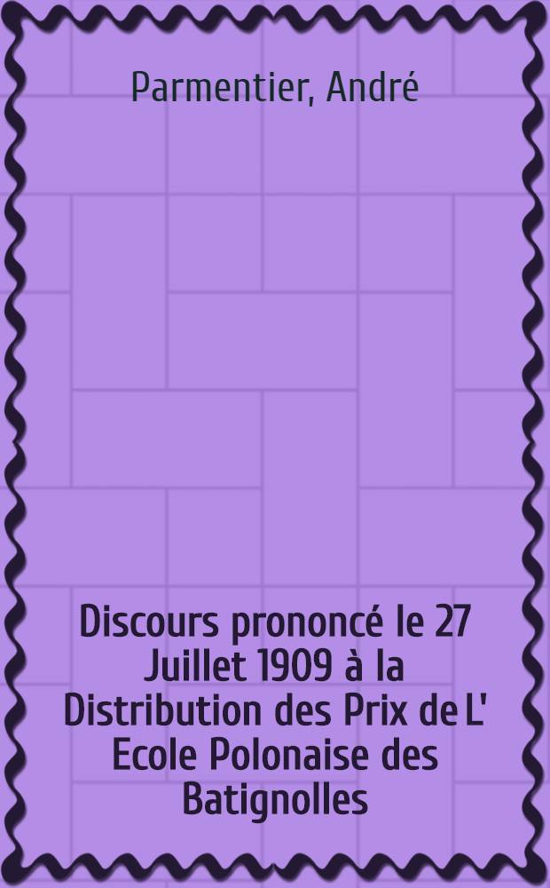 Discours prononcé le 27 Juillet 1909 à la Distribution des Prix de L' Ecole Polonaise des Batignolles