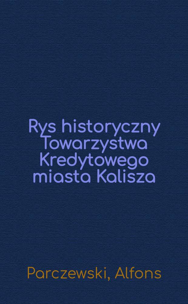 Rys historyczny Towarzystwa Kredytowego miasta Kalisza : Wydanie jubileuszowe : 1886-1911
