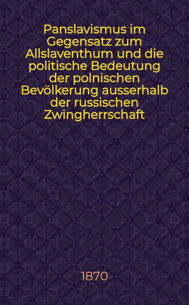 Panslavismus im Gegensatz zum Allslaventhum und die politische Bedeutung der polnischen Bevölkerung ausserhalb der russischen Zwingherrschaft