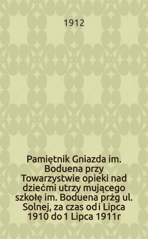 Pamiętnik Gniazda im. Boduena przy Towarzystwie opieki nad dziećmi utrzy mującego szkołę im. Boduena prźg ul. Solnej, za czas od i Lipca 1910 do 1 Lipca 1911r.