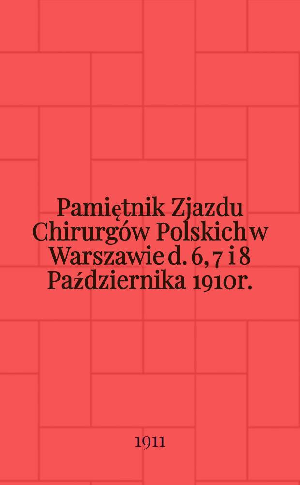 Pamiętnik Zjazdu Chirurgów Polskich w Warszawie d. 6, 7 i 8 Października 1910r.