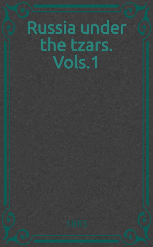 Russia under the tzars. Vols.1