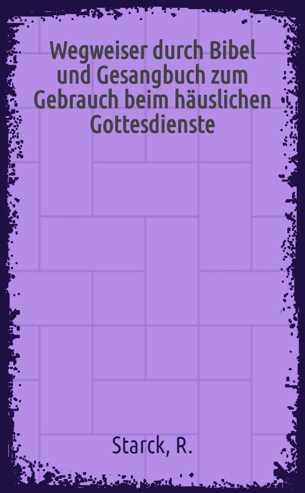 Wegweiser durch Bibel und Gesangbuch zum Gebrauch beim häuslichen Gottesdienste