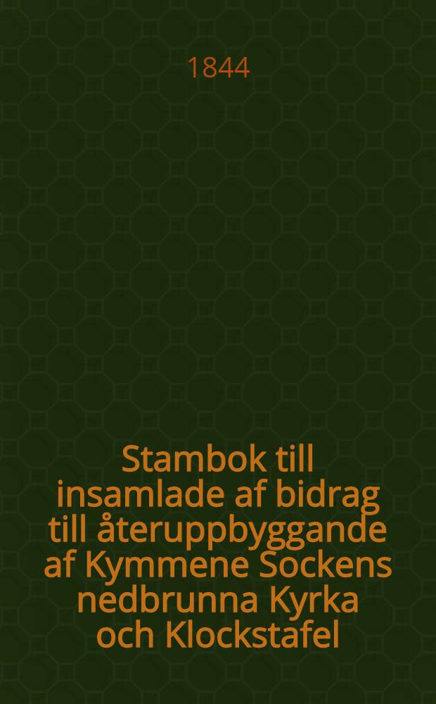 Stambok till insamlade af bidrag till &aring;teruppbyggande af Kymmene Sockens nedbrunna Kyrka och Klockstafel