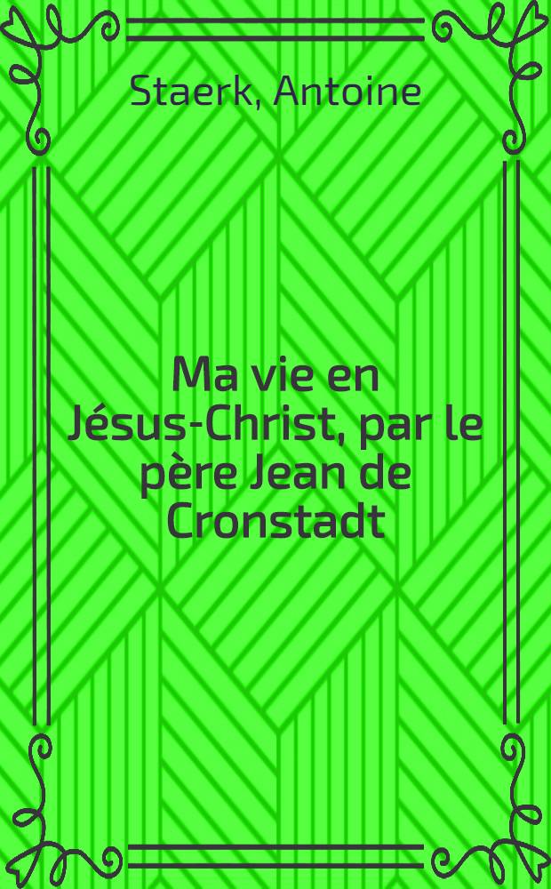 Ma vie en J&eacute;sus-Christ, par le p&egrave;re Jean de Cronstadt