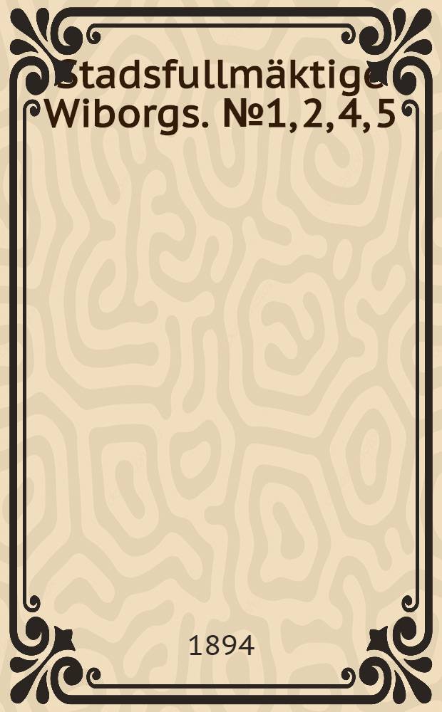Stadsfullm&auml;ktige Wiborgs. №1, 2, 4, 5
