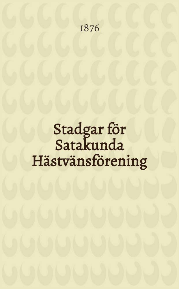 Stadgar för Satakunda Hästvänsförening : Fastslällda af Kejserliga Senaten för Finland medelst resolution den 25 November 1875