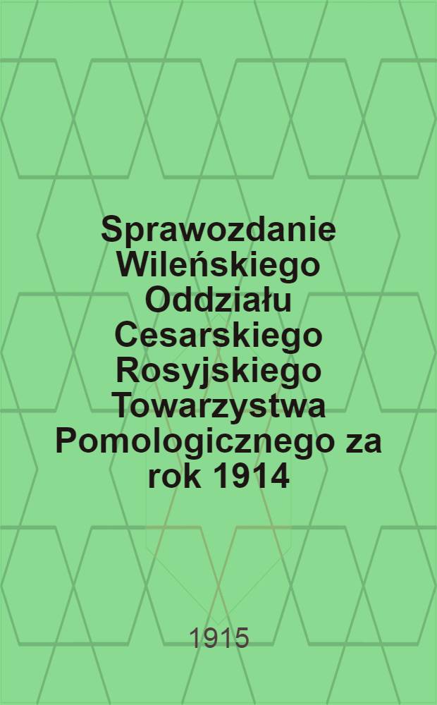 Sprawozdanie Wileńskiego Oddziału Cesarskiego Rosyjskiego Towarzystwa Pomologicznego za rok 1914