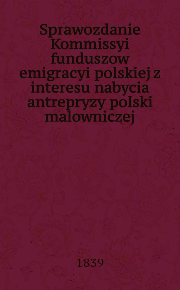 Sprawozdanie Kommissyi funduszow emigracyi polskiej z interesu nabycia antrepryzy polski malowniczej