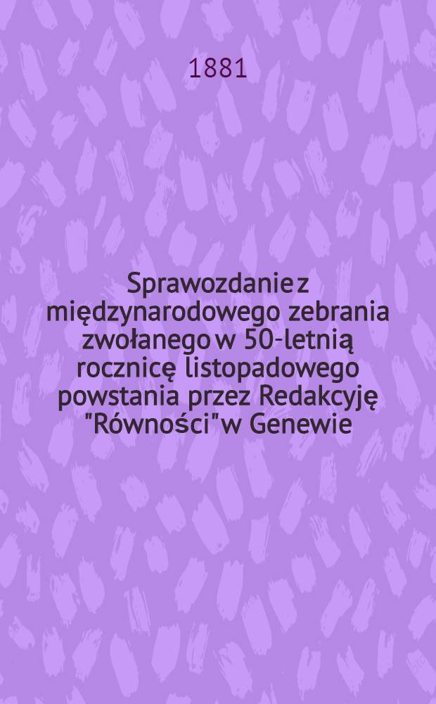 Sprawozdanie z międzynarodowego zebrania zwołanego w 50-letnią rocznicę listopadowego powstania przez Redakcyję "Równości" w Genewie