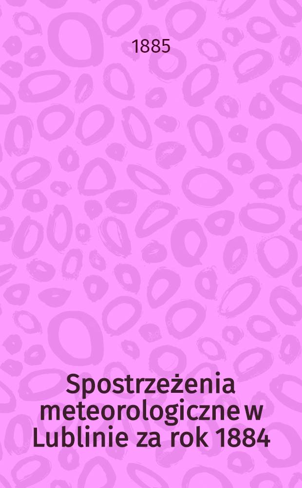 Spostrzeżenia meteorologiczne w Lublinie za rok 1884