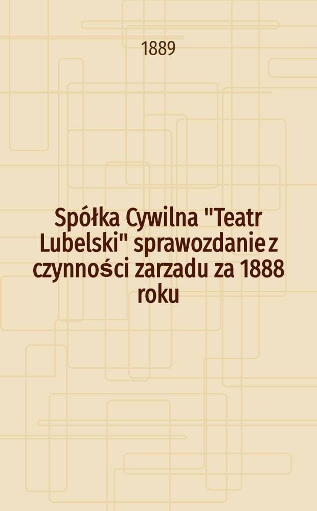 Spółka Cywilna "Teatr Lubelski" sprawozdanie z czynności zarzadu za 1888 roku