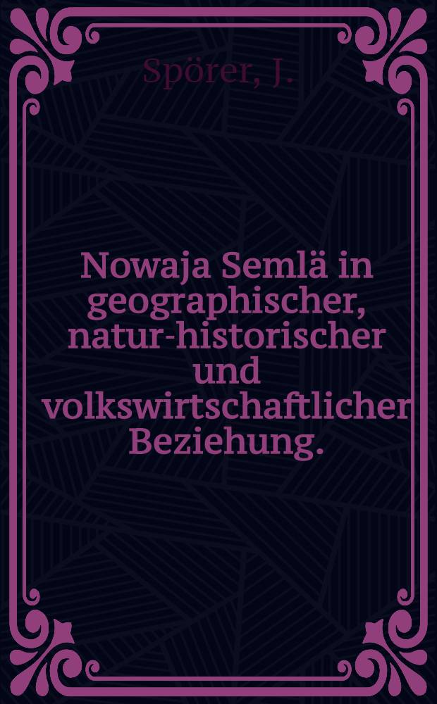 Nowaja Semlä in geographischer, natur-historischer und volkswirtschaftlicher Beziehung. : Mit einer Übersichtskarte und einer Spezialkarte
