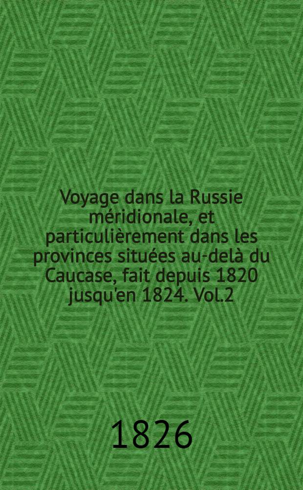 Voyage dans la Russie méridionale, et particulièrement dans les provinces situées au-delà du Caucase, fait depuis 1820 jusqu'en 1824. Vol.2