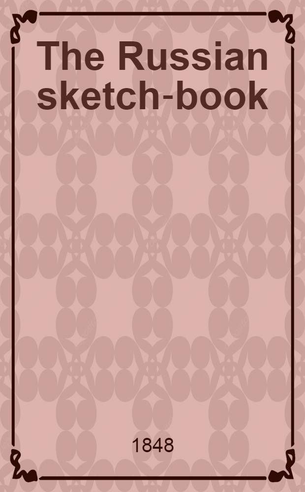 The Russian sketch-book : By the author of "Russia under the Emperor Nicolas I.". Vol.1