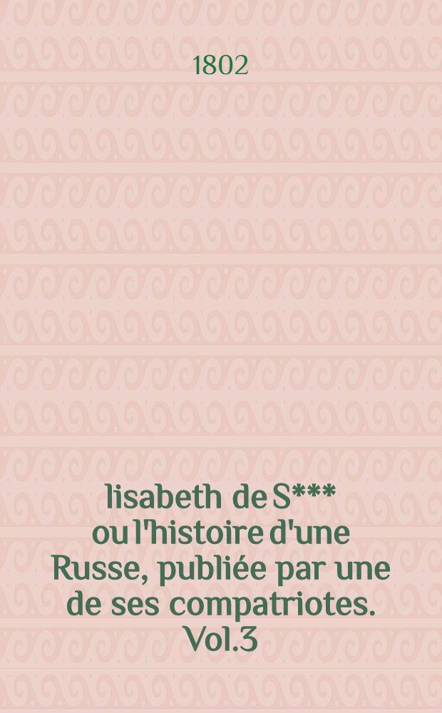 Élisabeth de S*** ou l'histoire d'une Russe, publiée par une de ses compatriotes. Vol.3