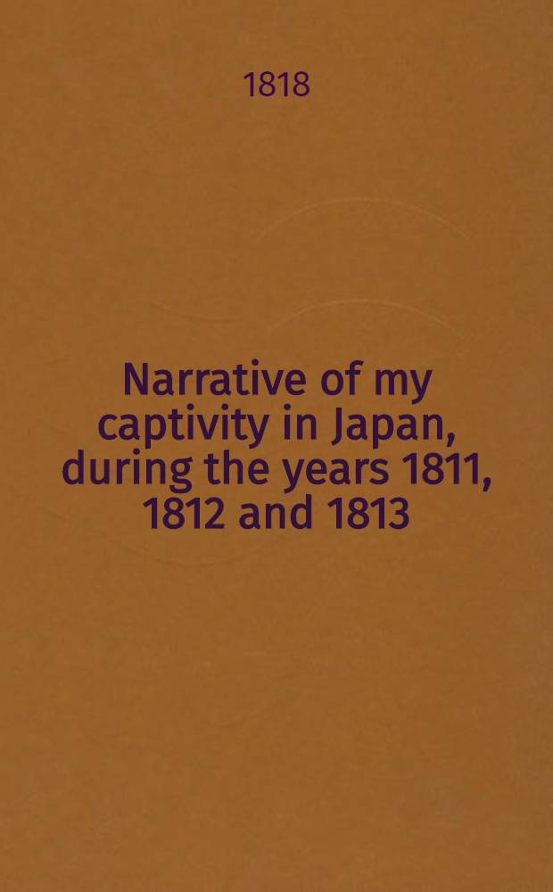 Narrative of my captivity in Japan, during the years 1811, 1812 and 1813 : To which is added an account of voyages to the coasts of Japan by captain Rikord. Vol.2