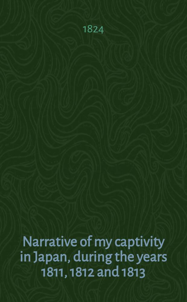 Narrative of my captivity in Japan, during the years 1811, 1812 and 1813 : To which is added an account of voyages to the coasts of Japan by captain Rikord. Vol.3