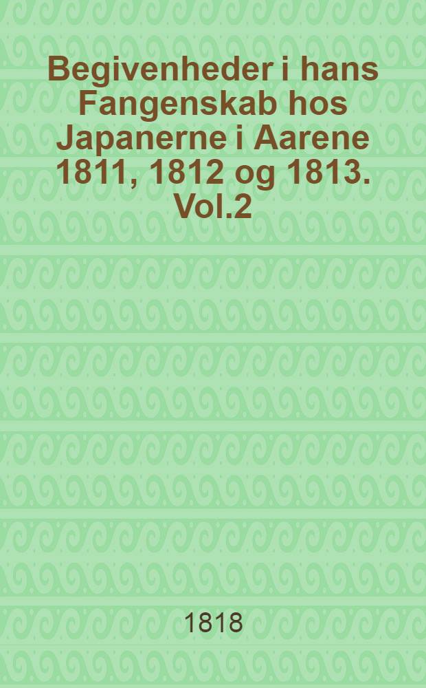 Begivenheder i hans Fangenskab hos Japanerne i Aarene 1811, 1812 og 1813. Vol.2