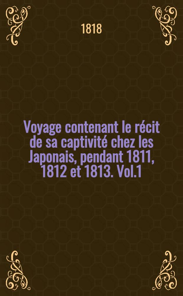 Voyage contenant le récit de sa captivité chez les Japonais, pendant 1811, 1812 et 1813. Vol.1