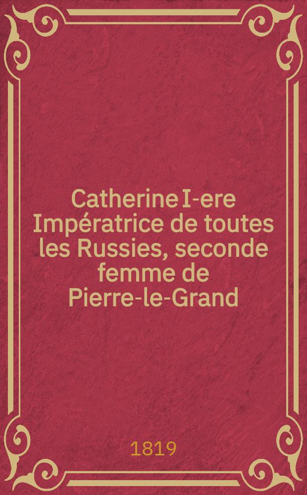 Catherine I-ere Impératrice de toutes les Russies, seconde femme de Pierre-le-Grand : Roman. Vol.3