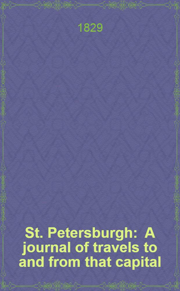 St. Petersburgh : A journal of travels to and from that capital; through Flanders, the Rhenish provinces, Prussia, Russia, Poland... Vol.2
