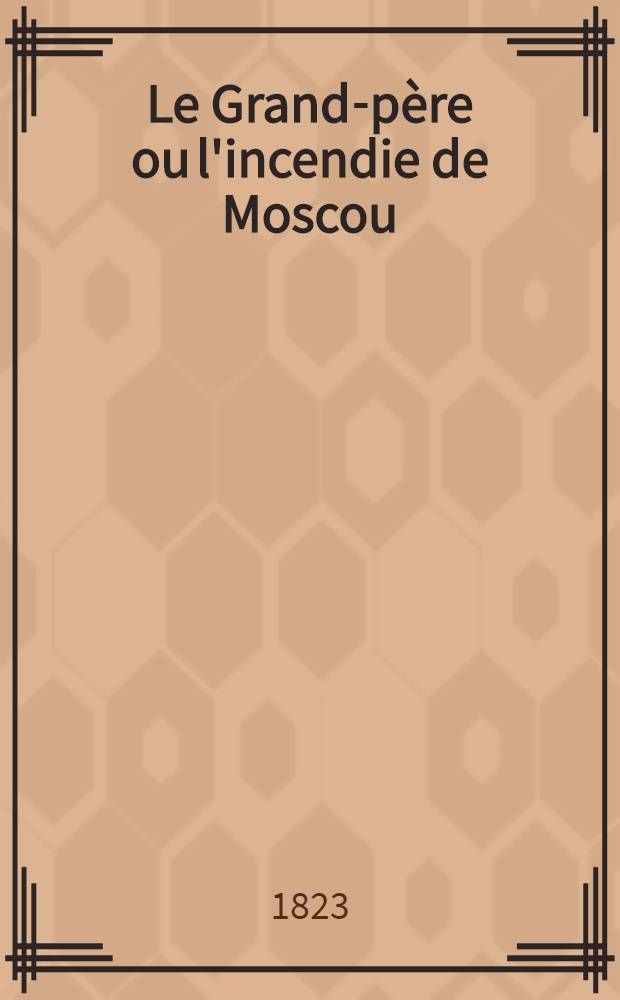 Le Grand-père ou l'incendie de Moscou : Roman. T.I