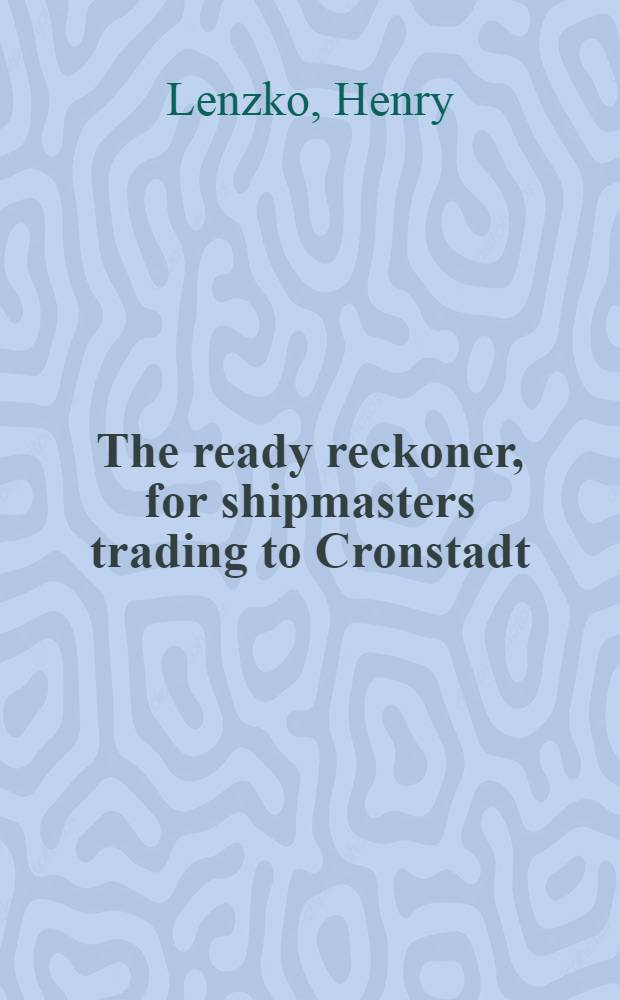 The ready reckoner, for shipmasters trading to Cronstadt