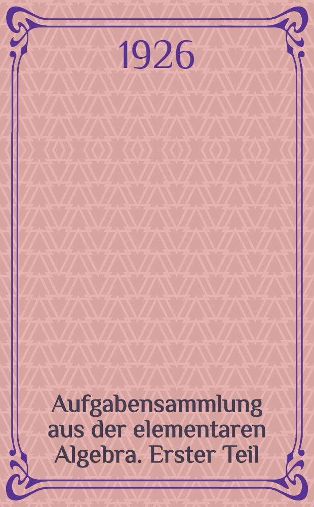 Aufgabensammlung aus der elementaren Algebra. Erster Teil