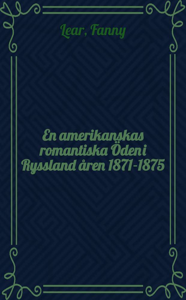 En amerikanskas romantiska &Ouml;den i Ryssland &aring;ren 1871-1875 : &Ouml;fvers&auml;ttning fr&aring;n franskan