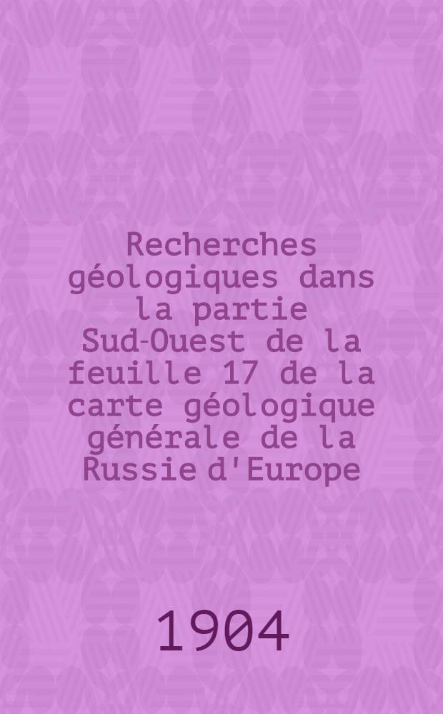 Recherches géologiques dans la partie Sud-Ouest de la feuille 17 de la carte géologique générale de la Russie d'Europe