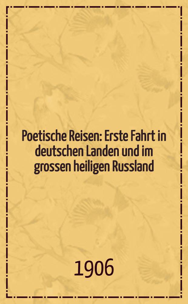 Poetische Reisen : Erste Fahrt in deutschen Landen und im grossen heiligen Russland