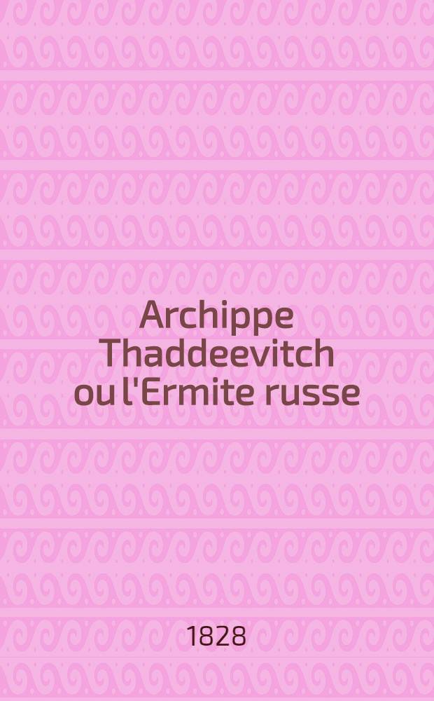 Archippe Thaddeevitch ou l'Ermite russe : Traduit du russe. Vol.1