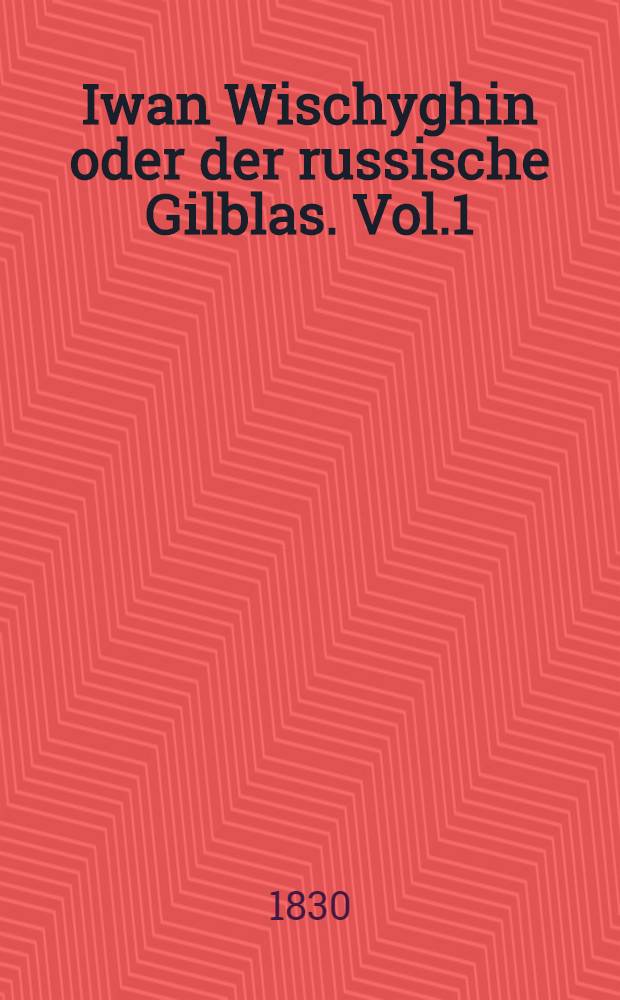 Iwan Wischyghin oder der russische Gilblas. Vol.1