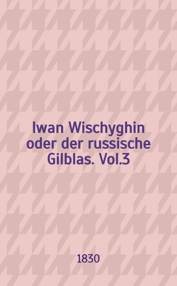 Iwan Wischyghin oder der russische Gilblas. Vol.3