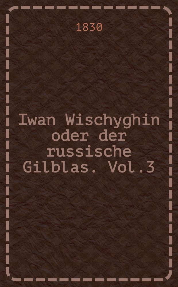 Iwan Wischyghin oder der russische Gilblas. Vol.3