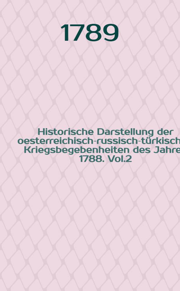 Historische Darstellung der oesterreichisch-russisch-türkischen Kriegsbegebenheiten des Jahres 1788. Vol.2